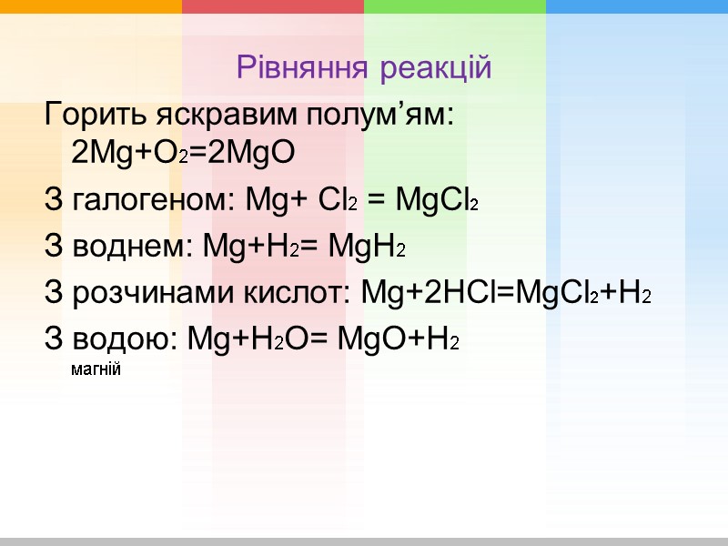 Рівняння реакцій Горить яскравим полум’ям: 2Mg+O2=2MgO З галогеном: Mg+ Cl2 = MgCl2 З воднем: